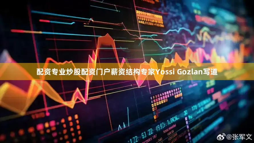配资专业炒股配资门户薪资结构专家Yossi Gozlan写道