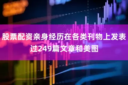 股票配资亲身经历在各类刊物上发表过249篇文章和美图