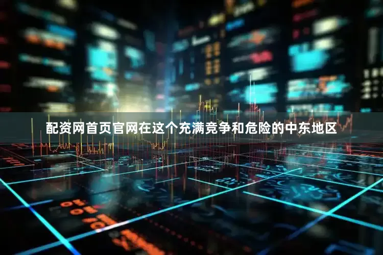 配资网首页官网在这个充满竞争和危险的中东地区