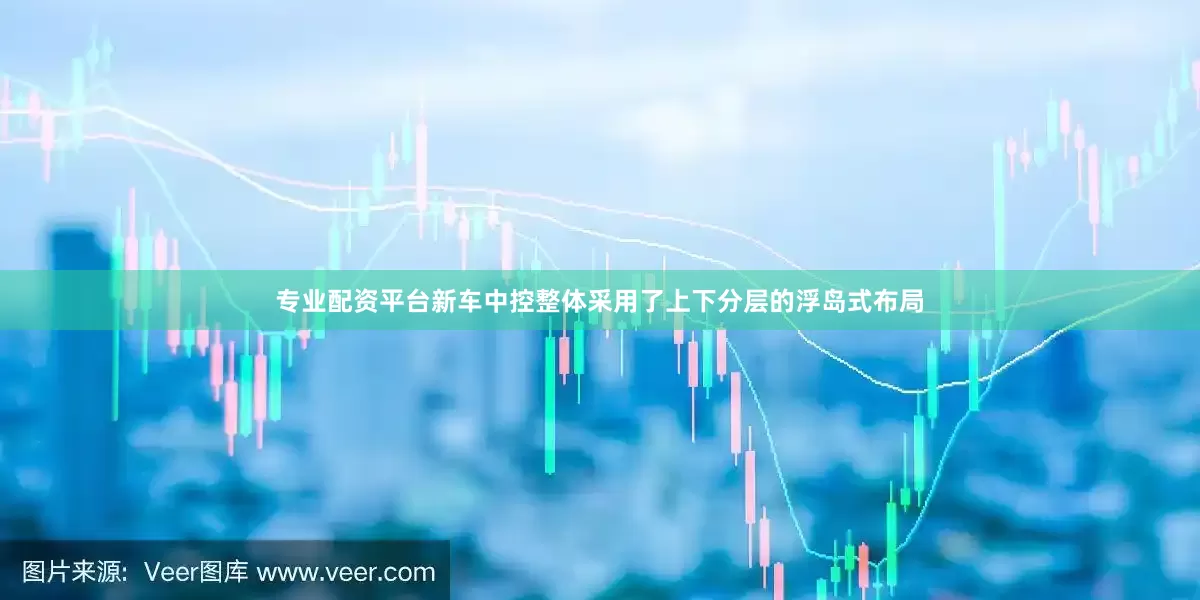 专业配资平台新车中控整体采用了上下分层的浮岛式布局