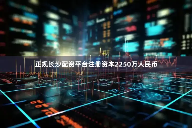 正规长沙配资平台注册资本2250万人民币