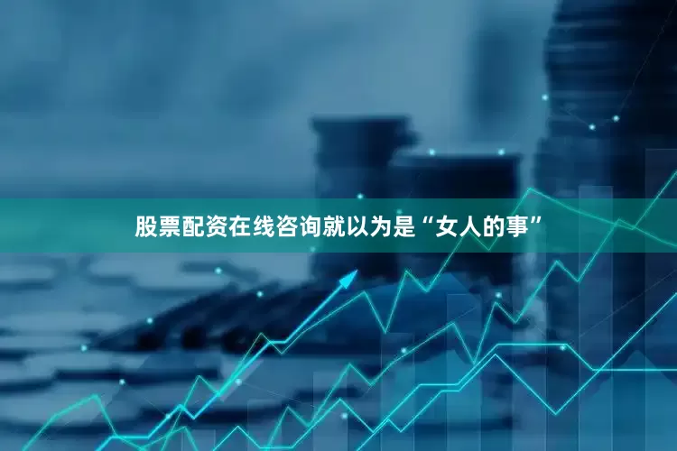 股票配资在线咨询就以为是“女人的事”