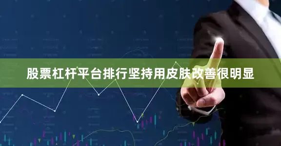 股票杠杆平台排行坚持用皮肤改善很明显