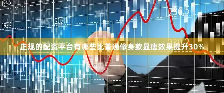 正规的配资平台有哪些比普通修身款显瘦效果提升30%