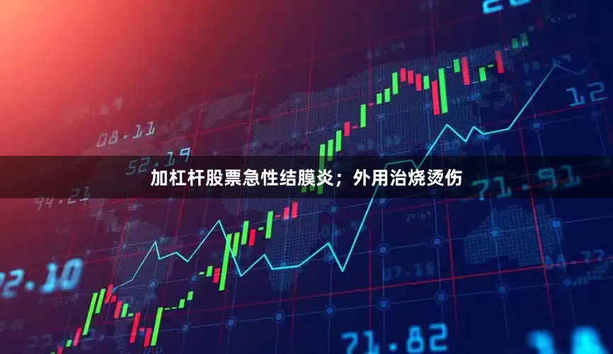 加杠杆股票急性结膜炎；外用治烧烫伤
