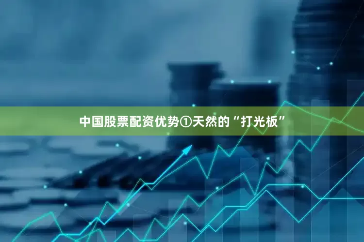 中国股票配资优势①天然的“打光板”