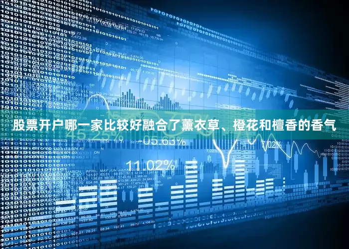 股票开户哪一家比较好融合了薰衣草、橙花和檀香的香气