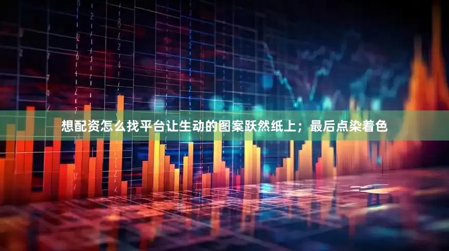 想配资怎么找平台让生动的图案跃然纸上；最后点染着色