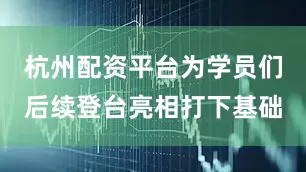 杭州配资平台为学员们后续登台亮相打下基础
