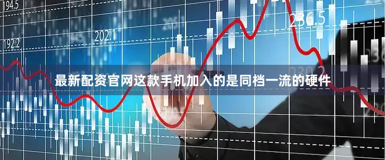 最新配资官网这款手机加入的是同档一流的硬件