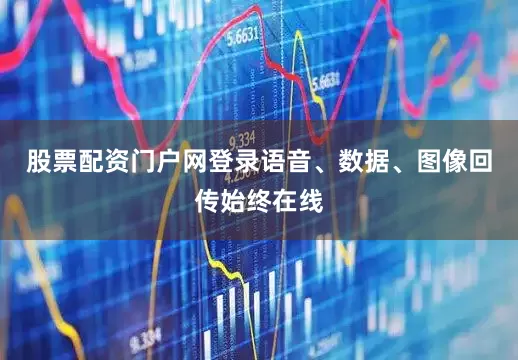 股票配资门户网登录语音、数据、图像回传始终在线