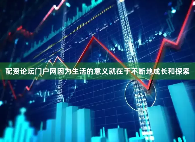 配资论坛门户网因为生活的意义就在于不断地成长和探索